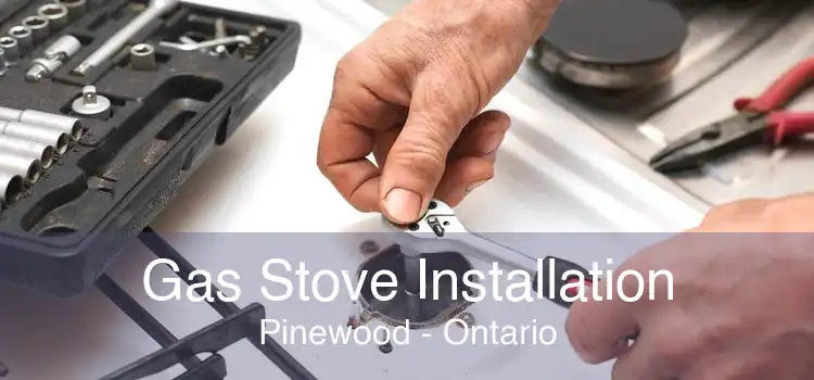 Gas Stove Installation Pinewood - Ontario